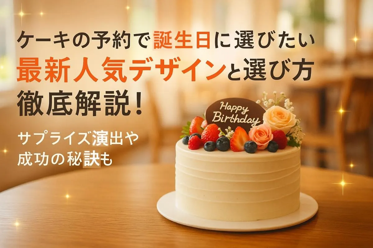 ケーキの予約で誕生日に選びたい最新人気デザインと選び方徹底解説！サプライズ演出や成功の秘訣も