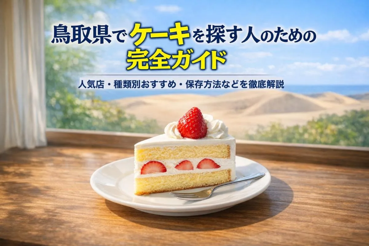鳥取県でケーキを探す人のための完全ガイド｜人気店・種類別おすすめ・保存方法などを徹底解説