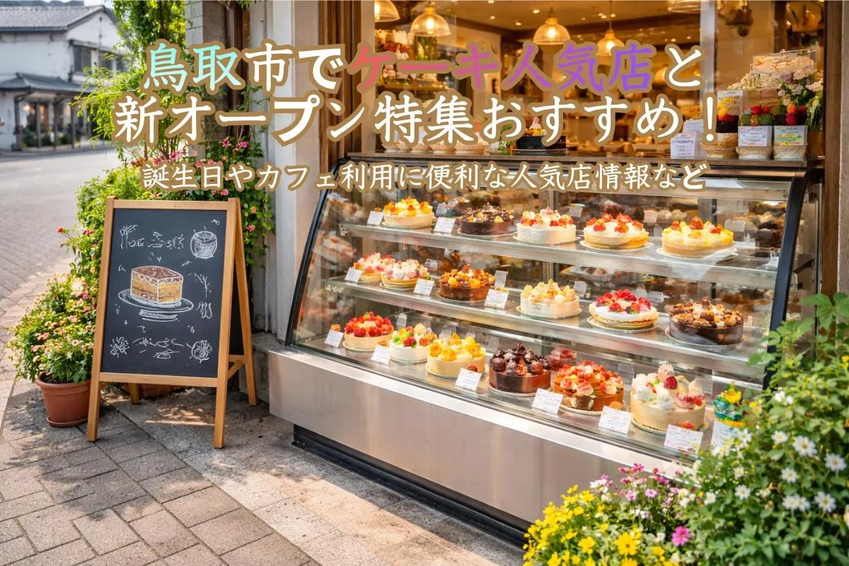 鳥取市でケーキ人気店と新オープン特集おすすめ！誕生日やカフェ利用に便利な人気店情報など