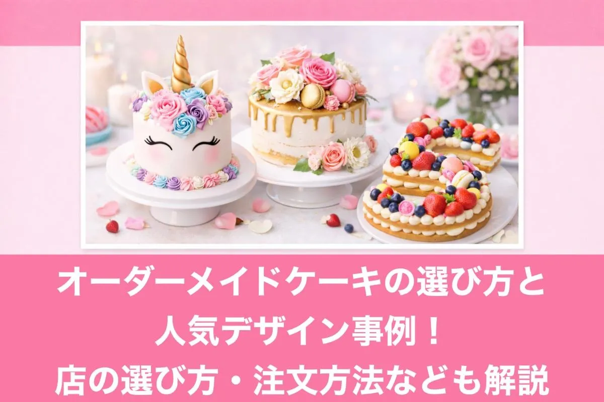 オーダーメイドケーキの選び方と人気デザイン事例！店の選び方・注文方法なども解説