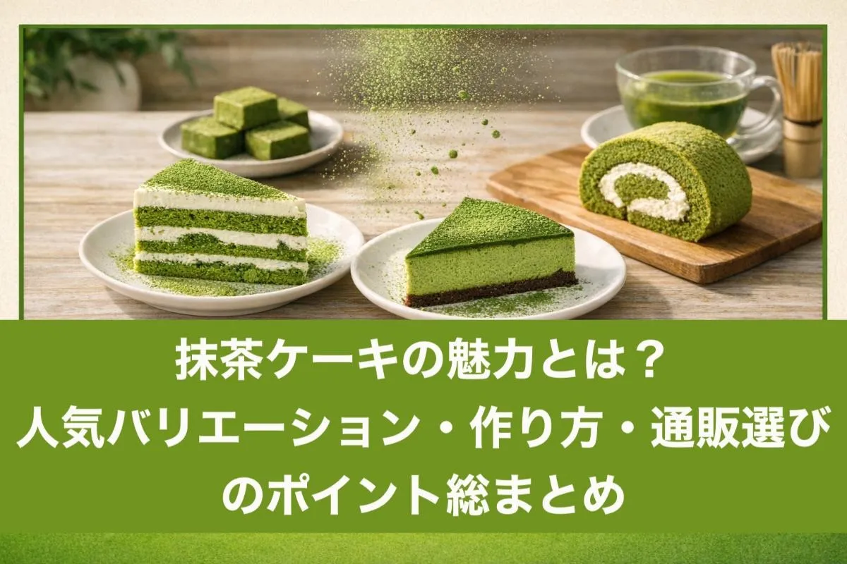抹茶ケーキの魅力とは？人気バリエーション・作り方・通販選びのポイント総まとめ